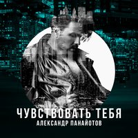 Чувствовать тебя - Александр Панайотов