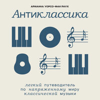 Арианна Уорсо-Фан Раух. «Антиклассика: Легкий путеводитель по напряженному миру классической музыки». Часть 3 - Алена Френдли