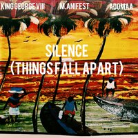Silence (Things Fall Apart) - King George VIII & M.anifest & Adomaa