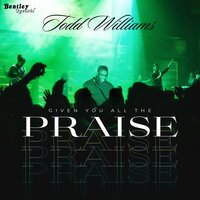 Given You All the Praise - Todd Williams