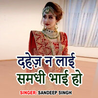 Dahej Na Lai Samdhi Bhai - sandeep singh & ANUPAMA YADAV