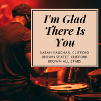 I'm Glad There Is You - Sarah Vaughan & Clifford Brown Sextet