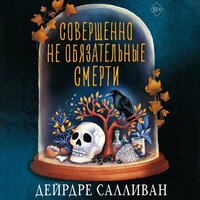 Дейрдре Салливан. «Совершенно необязательные смерти». Часть 46 - Марина Лисовец