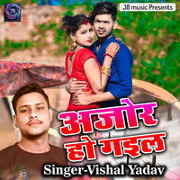 Ajor Ho Gaile - Vishal Yadav