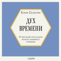 Елена Селестин. «Дух времени. О чем может рассказать флакон любимого парфюма». Часть 13 - Калиниченко Елена