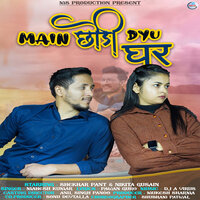 Main Chhodi Dyu Ghar - Mahesh Kumar & Shekhar Pant & Nikita Gusain