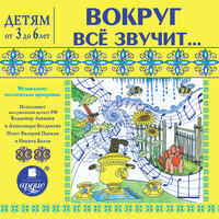 Лариса Альбертовна Яртова. «Детям от 3 до 6 лет ВОКРУГ ВСЁ ЗВУЧИТ...». Часть 16 - Александра Богданова & Валерий Панков & Никита Белов & Владимир Левашёв