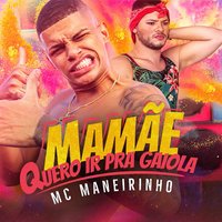 Mamãe Quero Ir Pra Gaiola - Mc Maneirinho