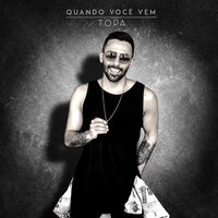 Quando Você Vem - Topa