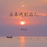 后来遇到的人 - 李发发