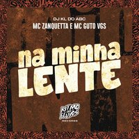Na Minha Lente - MC ZANQUETTA & MC Guto VGS & DJ KL DO ABC