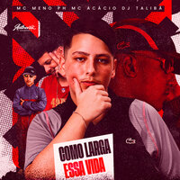 Como Larga Essa Vida - DJ TALIBÃ & Mc Acácio & MC MENO PH