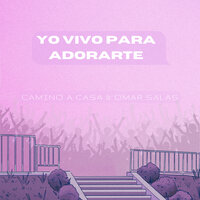 Yo Vivo Para Adorarte - Camino A Casa & Omar Salas