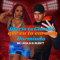 Otario Ta Achando Que Eu To em Casa Domindo - Mc Leoa & Dj Blebyt
