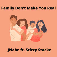 Family Don't Make You Real - JNabe & Stizzy Stackz