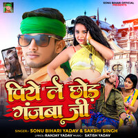 Piye Le Chhod Ganjba Ji - Sonu Bihari Yadav & Sakshi Singh