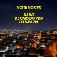 Noite no Cpx - Dj Wj & DJ CAIO DO PDM & DJ DAVI ZN