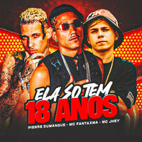 Ela Só Tem 18 Anos - Mc Fantaxma & Pierre Dumangue & MC Jhey