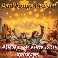 Дети - маленькие звёзды - BAD SONGS PROJECT