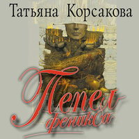 Татьяна Корсакова. «Пепел феникса». Часть 12 - Ирина Патракова