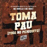 Toma Pau (Fogo no Periquito) - MC Dobella & MC BURET & DJ Patrick R & DJ MARKIN BEAT