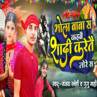 Bhola Baba Se Kahbai Shadi Karetai Tore Se - Sanjay snehi & Gugu Mahi