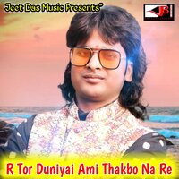 R Tor Duniyai Ami Thakbo Na Re - Jeet Das