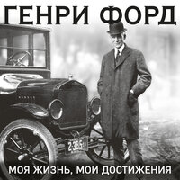 Генри Форд. «Генри Форд. Моя жизнь, мои достижения»