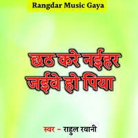 Chhath Kare Naihar Jaibe ho Piya - Rahul Rawani