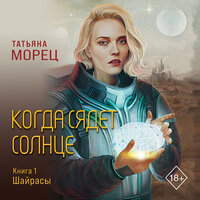 Татьяна Морец. «Когда сядет солнце. Книга 1. Шайрасы». Часть 20 - Анастасия Болотина
