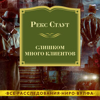 Рекс Стаут. «Слишком много клиентов». Часть 16 - Игорь Тарадайкин