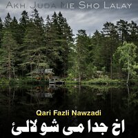 Akh Juda Me Sho Lalay - Qari Fazli Nawzadi