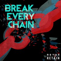 Break Every Chain - Retain & REYER