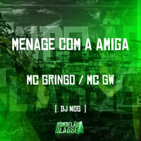 Menage Com a Amiga - MC Gw & MC Gringo & DJ Nog