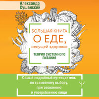 Александр Сушанский. «Большая книга о еде, несущей здоровье. Теория системного питания. Самый подробный путеводитель по грамотному выбору, приготовлению и употреблению пищи». Часть 53 - Александр Воробьев