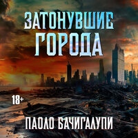 Паоло Бачигалупи. «Затонувшие города». Часть 33 - Андрей Курилов