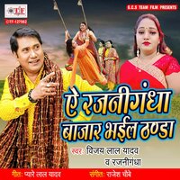 Ae Rajnigandha Bajar Bhail Thanda - Vijay Lal Yadav & Rajnigandha