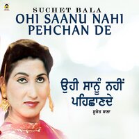 Ohi Saanu Nahi Pehchan De - Suchet Bala