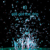 Still Got The Drip - T3