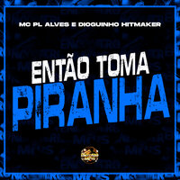 Então Toma Piranha - mc pl alves & Dioguinho hitmaker