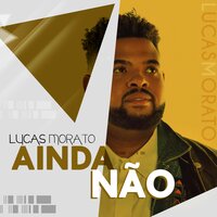 Ainda Não - Lucas Morato