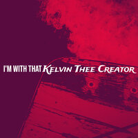I'm With That - Kelvin Thee Creator