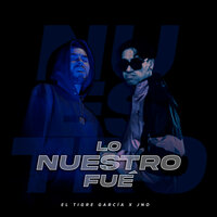 Lo Nuestro Fue - El Tigre Garcia & Jno