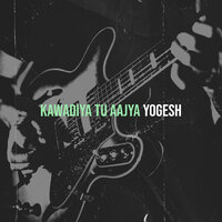 Kawadiya Tu Aajya - Yogesh