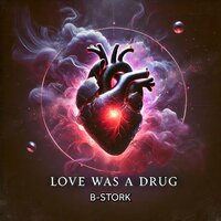 Love Was a Drug - B-Stork