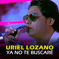 Ya No Te Buscaré - Uriel Lozano
