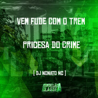 Vem Fude Com o Trem - Pricesa do Crime - DJ Nonato NC