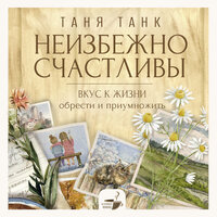 Таня Танк. «Неизбежно счастливы. Вкус к жизни: обрести и приумножить». Часть 15 - Ирина Булекова