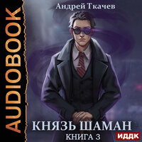 Андрей Ткачев. «Князь шаман. Книга 3». Часть 1 - Алексей Воскобойников