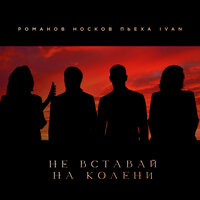 Не вставай на колени - Николай Носков & Стас Пьеха & IVAN & Игорь Романов